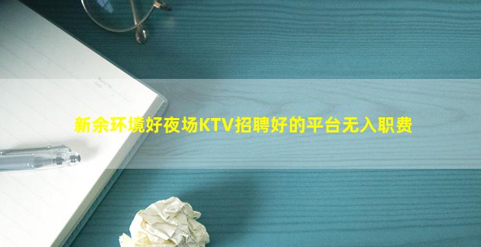 新余环境好夜场KTV招聘好的平台无入职费